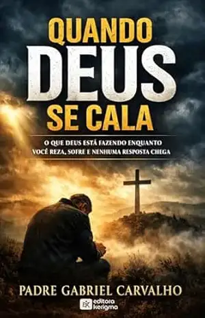 QUANDO DEUS SE CALA: O que Deus está fazendo enquanto você reza, sofre e nenhuma resposta chega (FÉ INABALÁVEL) – Padre Gabriel Carvalho