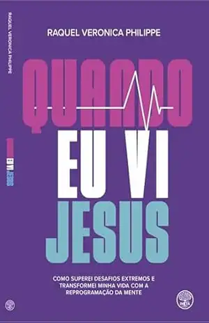 QUANDO EU VI JESUS: COMO SUPEREI DESAFIOS EXTREMOS E TRANSFORMEI MINHA VIDA COM A REPROGRAMAÇÃO DA MENTE. – Raquel Philippe QUANDO EU VI JESUS: COMO SUPEREI DESAFIOS EXTREMOS E TRANSFORMEI MINHA VIDA COM A REPROGRAMAÇÃO DA MENTE. – Raquel Philippe