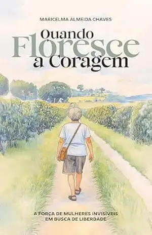 Quando floresce a coragem: A força de mulheres invisíveis em busca da liberdade – Maricelma Almeida Chaves