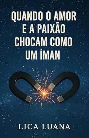 Quando o Amor e a Paixão Chocam como um Íman: Uma história sobre escolhas, sentimentos e recomeços – Lica Luana Quando o Amor e a Paixão Chocam como um Íman: Uma história sobre escolhas, sentimentos e recomeços – Lica Luana
