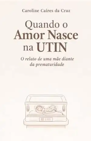 Quando o Amor Nasce na UTIN: O relato de uma mãe diante da prematuridade – Caroline Caires da Cruz Quando o Amor Nasce na UTIN: O relato de uma mãe diante da prematuridade – Caroline Caires da Cruz