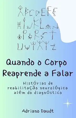 Quando o Corpo Reaprende a Falar: Histórias de reabilitação neurológica além do diagnóstico – ADRIANO DAUDT Quando o Corpo Reaprende a Falar: Histórias de reabilitação neurológica além do diagnóstico – ADRIANO DAUDT