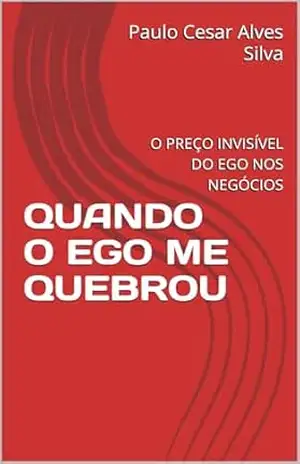 Capa do livro QUANDO O EGO ME QUEBROU: O PREÇO INVISÍVEL DO EGO NOS NEGÓCIOS - Paulo Cesar Alves Silva