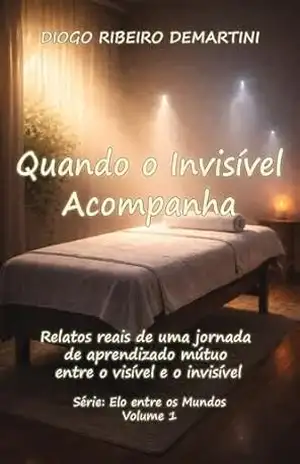 QUANDO O INVISÍVEL ACOMPANHA: RELATOS REAIS DE UMA JORNADA DE APRENDIZADO MÚTUO ENTRE O VISÍVEL E O INVISÍVEL (O ELO ENTRE OS PLANOS Livro 1) – DIOGO RIBEIRO DEMARTINI