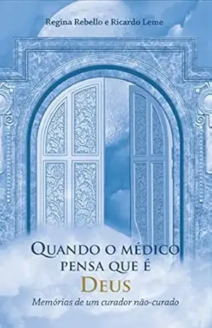 Quando o médico pensa que é Deus.: Memórias de um curador não curado. – Regina Rebello