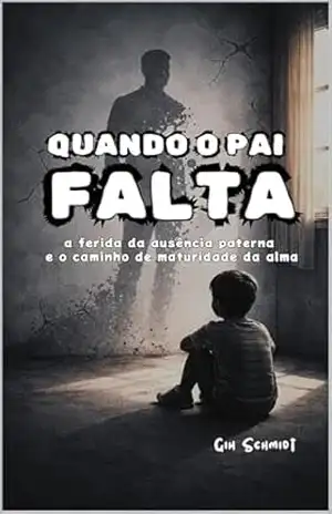 Quando o pai falta: a ferida da ausência paterna e o caminho de maturidade da alma – Gih Schmidt