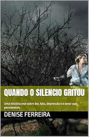 Quando o Silencio Gritou: Uma história real sobre dor, luto, depressão e o amor que permaneceu – Denise  Ferreira