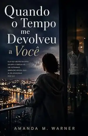 Quando o Tempo me Devolveu a Você: Ela fez um pacto para salvar a família de um estranho. Ninguém avisou que ia se apaixonar por ele. – Amanda M. Warner