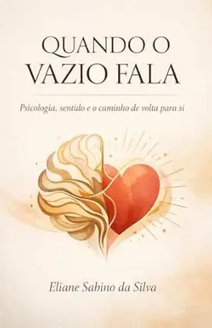 Quando o vazio fala: Um guia humano para quem sente demais e ainda assim se sente vazio - Eliane Sabino da Silva Quando o vazio fala: Um guia humano para quem sente demais e ainda assim se sente vazio - Eliane Sabino da Silva