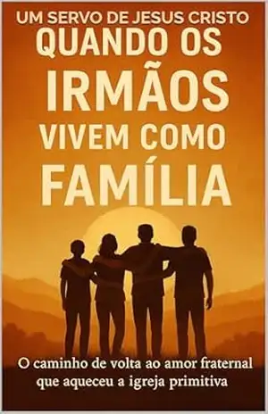 Quando os irmãos vivem como família: O caminho de volta ao amor fraternal que aqueceu a igreja primitiva – Um servo de Jesus Cristo Quando os irmãos vivem como família: O caminho de volta ao amor fraternal que aqueceu a igreja primitiva – Um servo de Jesus Cristo