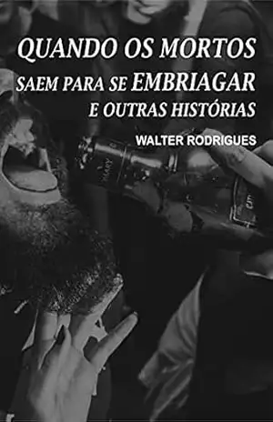 Capa do livro Quando os Mortos Saem Para Se Embriagar e Outras Histórias - Walter Rodrigues