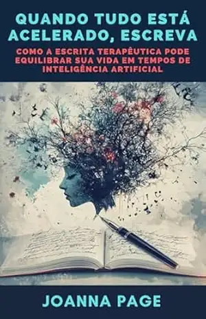 Capa do livro Quando Tudo Está Acelerado, Escreva: Como a Escrita Terapêutica Pode Equilibrar Sua Vida em Tempos de Inteligência Artificial (Cura pela Escrita) - Joanna Page