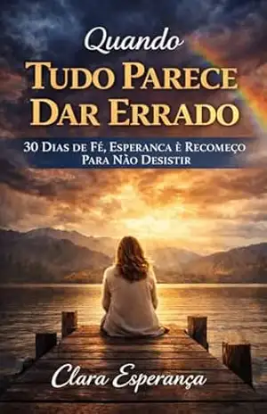 Quando Tudo Parece Dar Errado: 30 Dias De Fé, Esperança e Recomeço Para Não Desistir (Recomeços Com Deus Livro 1) - Clara Esperança