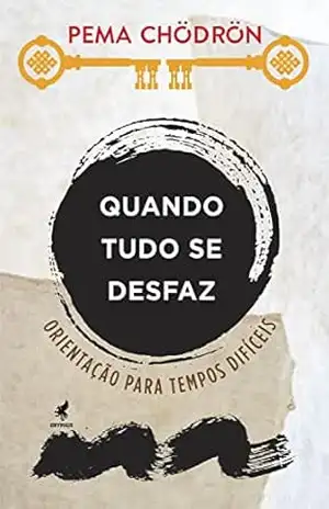 Quando Tudo se Desfaz: Orientação para Tempos Difíceis – Pema Chödrön