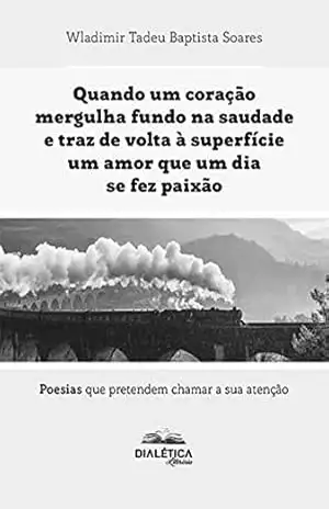 Capa do livro Quando um coração mergulha fundo na saudade e traz de volta à superfície um amor que um dia se fez paixão: em foco os cursos de Ciências Biológicas poesias que pretendem chamar a sua atenção - Wladimir Tadeu Baptista Soares