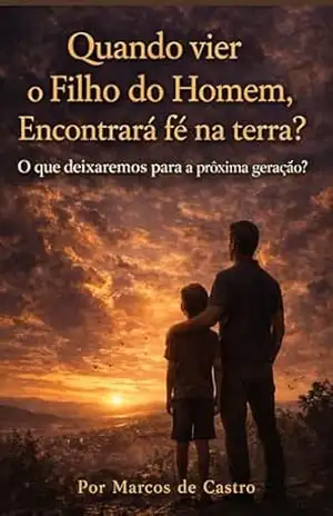 Quando vier o Filho do Homem, Encontrará fé na terra?: O que deixaremos para a próxima geração? – Marcos  de Castro