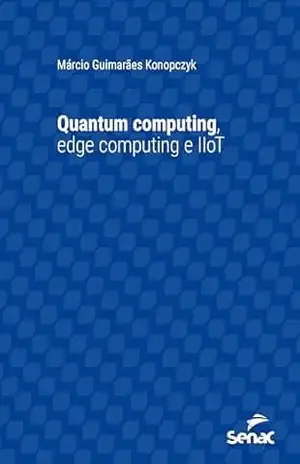 Quantum computing, edge computing e IIoT (Série Universitária) – Márcio Guimarães Konopczyk Quantum computing, edge computing e IIoT (Série Universitária) – Márcio Guimarães Konopczyk