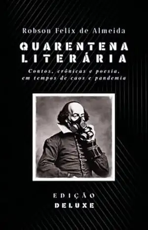 Quarentena Literária – Contos, Crônicas E Poesia, Em Tempos De Caos E Pandemia – Robson Felix De Almeida
