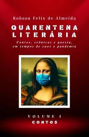 Quarentena Literária – Contos, Crônicas E Poesia, Em Tempos De Caos E Pandemia – Volume 1 – Contos – Robson Felix De Almeida