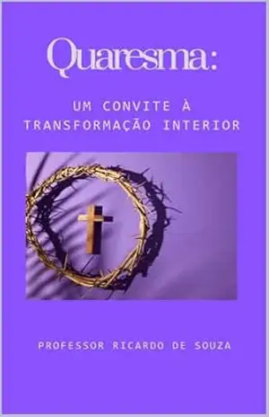 Quaresma: Um Convite à Transformação Interior – Professor Ricardo  de Souza