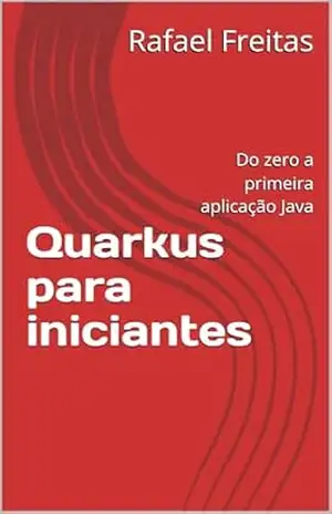 Quarkus para iniciantes: Do zero a primeira aplicação Java – Rafael Freitas