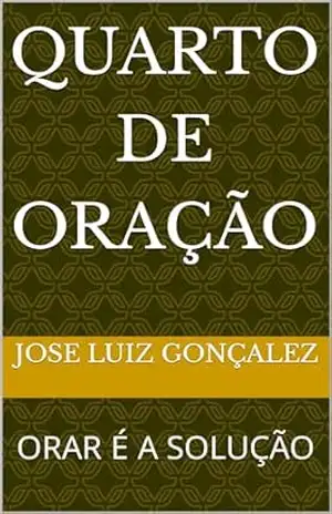 QUARTO DE ORAÇÃO: ORAR É A SOLUÇÃO – JOSE LUIZ  GONÇALEZ