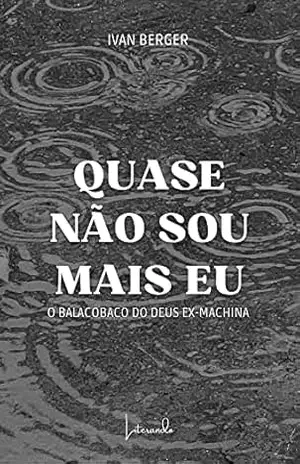 Capa do livro Quase Não Sou Mais Eu: (O Balacobaco do Deus Ex–Machina) - IVAN BERGER