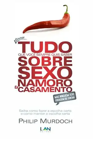 Quase Tudo que Você Sempre Quis Saber Sobre Sexo, Namoro e Casamento Mas Ninguém Teve Coragem de Contar!: Saiba como fazer a escolha certa e como manter a escolha certa – Philip Murdoch