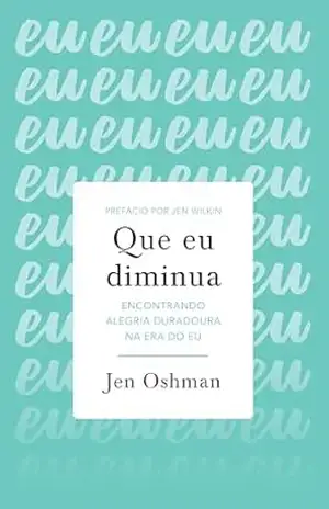 Que eu diminua: encontrando alegria duradoura na era do eu – Jen Oshman Que eu diminua: encontrando alegria duradoura na era do eu – Jen Oshman