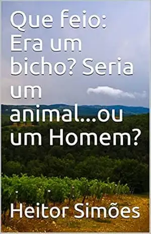 Que feio: Era um bicho? Seria um animal…ou um Homem? – Heitor Simões Que feio: Era um bicho? Seria um animal…ou um Homem? – Heitor Simões