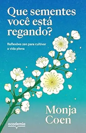 Que sementes você está regando?: Reflexões zen para cultivar a vida plena – Monja Coen