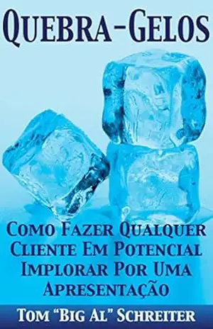 Capa do livro QUEBRA–GELOS!: COMO FAZER QUALQUER CLIENTE EM POTENCIAL IMPLORAR POR UMA APRESENTAÇÃO - Tom "Big Al" Schreiter