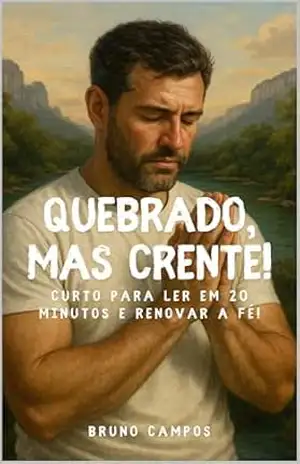 Quebrado, Mas Crente: Uma História Real Sobre Fé no Meio da Dúvida: Leitura rápida, alma profunda. Uma jornada de fé em meio ao caos (Coleção Fé e Cura Livro 10) – Bruno Campos