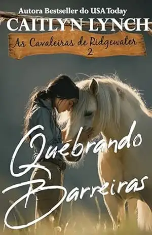 Quebrando Barreiras: No coração da Austrália, mulheres corajosas e cavalos inesquecíveis (As Cavaleiras de Ridgewater Livro 2) – Caitlyn Lynch