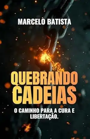 Quebrando Cadeias: o caminho para a cura e libertação – Marcelo Batista Machado Quebrando Cadeias: o caminho para a cura e libertação – Marcelo Batista Machado