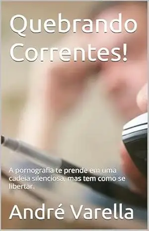 Quebrando Correntes!: A pornografia te prende em uma cadeia silenciosa, mas tem como se libertar. (Vícios: Liberte–se!) – André Varella
