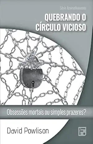 Quebrando o círculo vicioso: obsessões mortais ou simples prazeres? (Série Aconselhamento Livro 55) – David Powlison Quebrando o círculo vicioso: obsessões mortais ou simples prazeres? (Série Aconselhamento Livro 55) – David Powlison