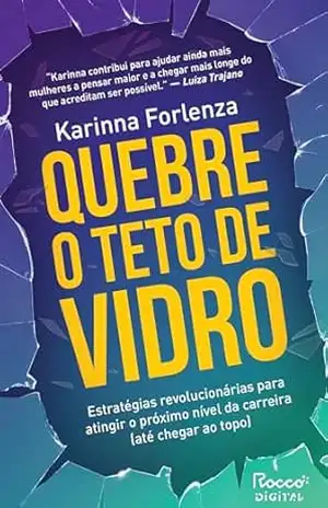 Capa do livro Quebre o teto de vidro: Estratégias revolucionárias para atingir o próximo nível da carreira (até chegar ao topo) - Karinna Forlenza