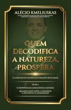 Quem Decodifica a Natureza, Prospera: 12 Códigos de Sucesso da Criação Revelados – Alécio Kmeliuskas Quem Decodifica a Natureza, Prospera: 12 Códigos de Sucesso da Criação Revelados – Alécio Kmeliuskas