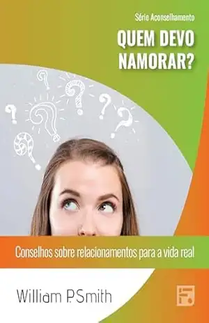 Quem devo namorar?: conselhos sobre relacionamentos para a vida real (Série Aconselhamento Livro 45) – William Paul Smith
