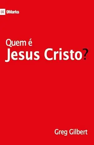 Quem é Jesus Cristo? – Greg Gilbert