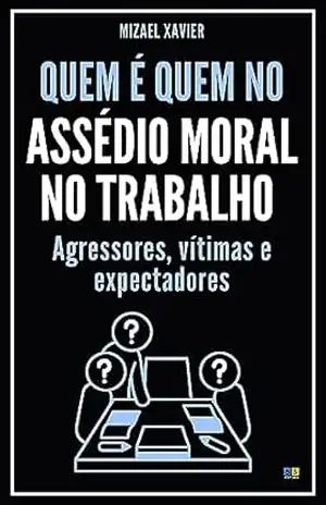 Capa do livro QUEM É QUEM NO ASSÉDIO MORAL NO TRABALHO: Agressores, vítimas e expectadores - MIZAEL XAVIER