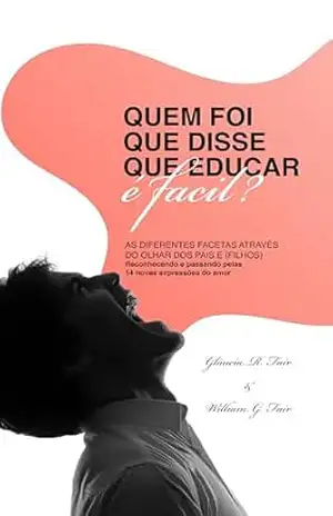 Quem foi que disse que educar é fácil?: As diferentes facetas através do olhar dos pais (e filhos) - Glaucia Regina F da Silva