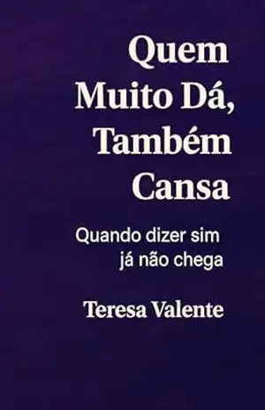 Quem Muito Dá, Também Cansa: Quando dizer sim já não chega – Teresa Valente Quem Muito Dá, Também Cansa: Quando dizer sim já não chega – Teresa Valente