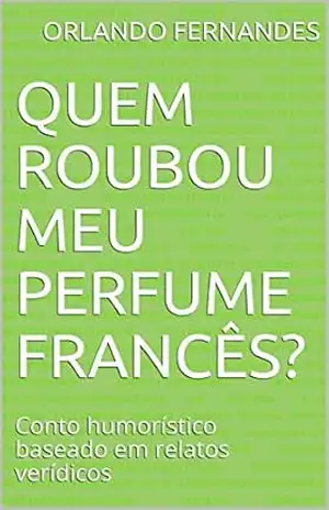 Quem roubou meu perfume francês?: Conto humorístico baseado em relatos verídicos – Orlando Fernandes
