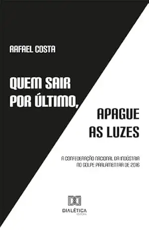 Quem sair por último, apague as luzes: a Confederação Nacional da Indústria no golpe parlamentar de 2016 – Rafael Costa