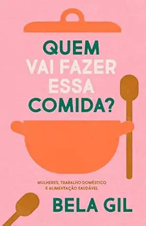 Quem vai fazer essa comida?: Mulheres, trabalho doméstico e alimentação saudável – Bela Gil Quem vai fazer essa comida?: Mulheres, trabalho doméstico e alimentação saudável – Bela Gil