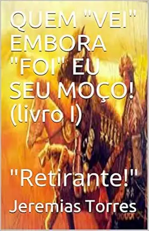 Capa do livro QUEM ''VEI'' EMBORA ''FOI'' EU SEU MOÇO! (livro I): ''Retirante!'' - Jeremias Torres