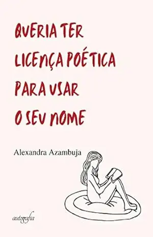 Queria ter licença poética para usar o seu nome - Alexandra Azambuja Queria ter licença poética para usar o seu nome - Alexandra Azambuja