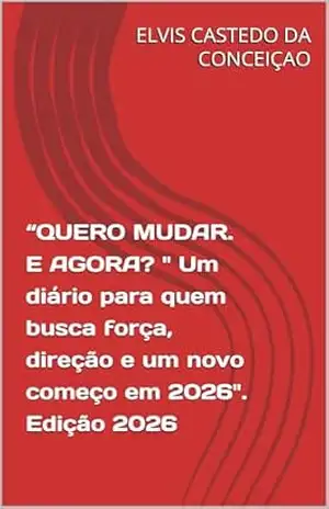 “QUERO MUDAR. E AGORA? ” Um diário para quem busca força, direção e um novo começo em 2026”. Edição 2026 – ELVIS CASTEDO DA CONCEIÇAO “QUERO MUDAR. E AGORA? ” Um diário para quem busca força, direção e um novo começo em 2026”. Edição 2026 – ELVIS CASTEDO DA CONCEIÇAO